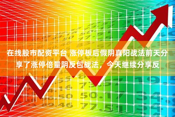 在线股市配资平台 涨停板后假阴真阳战法前天分享了涨停倍量阴反包战法,今天继续分享反