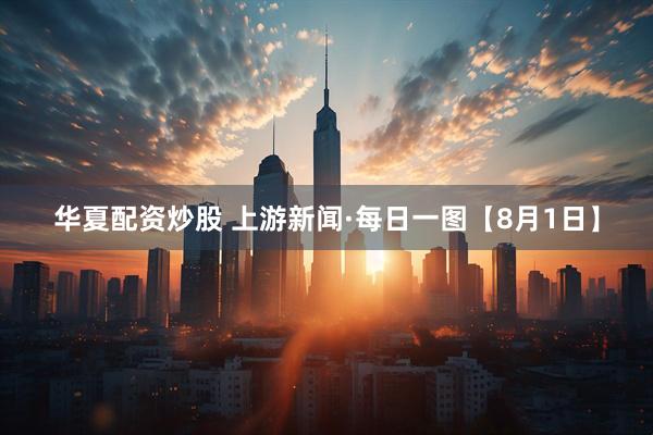 华夏配资炒股 上游新闻·每日一图【8月1日】