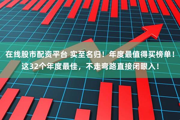 在线股市配资平台 实至名归！年度最值得买榜单！这32个年度最佳，不走弯路直接闭眼入！