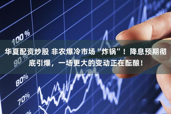 华夏配资炒股 非农爆冷市场“炸锅”！降息预期彻底引爆，一场更大的变动正在酝酿！