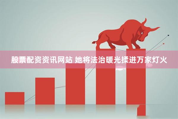 股票配资资讯网站 她将法治暖光揉进万家灯火